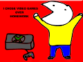 I CHOSE VIDEO GAMES OVER HOMEWORK